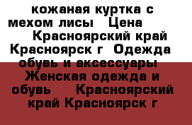 кожаная куртка с мехом лисы › Цена ­ 15 000 - Красноярский край, Красноярск г. Одежда, обувь и аксессуары » Женская одежда и обувь   . Красноярский край,Красноярск г.